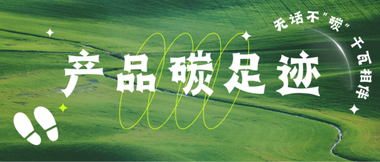 【無話不“碳”】企業雙碳布局 ▏一文讀懂產品碳足跡